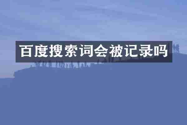 百度搜索词会被记录吗