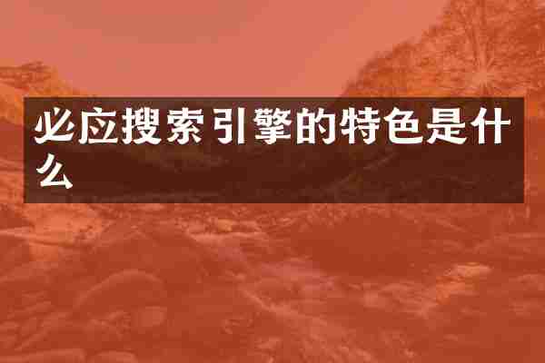 必应搜索引擎的特色是什么
