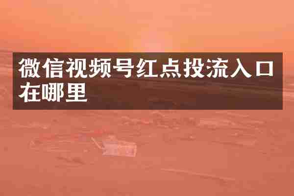 微信视频号红点投流入口在哪里