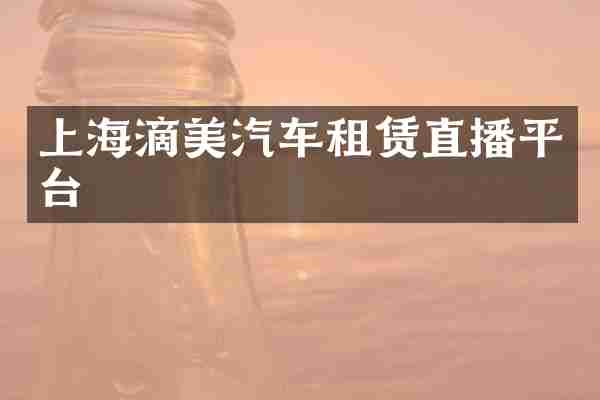 上海滴美汽车租赁直播平台