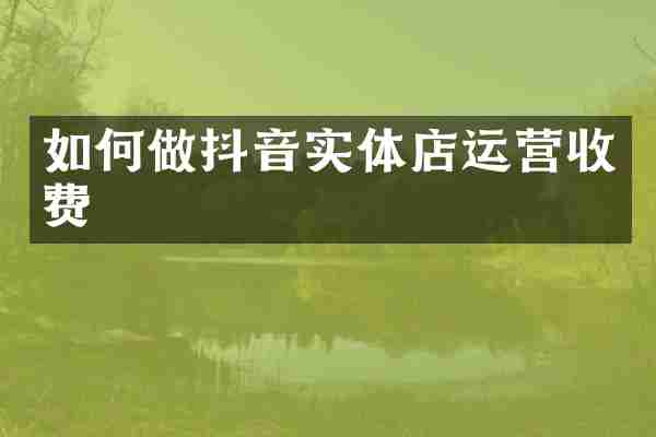 如何做抖音实体店运营收费