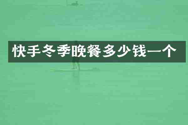快手冬季晚餐多少钱一个