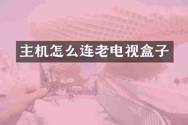 主机怎么连老电视盒子