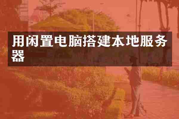 用闲置电脑搭建本地服务器