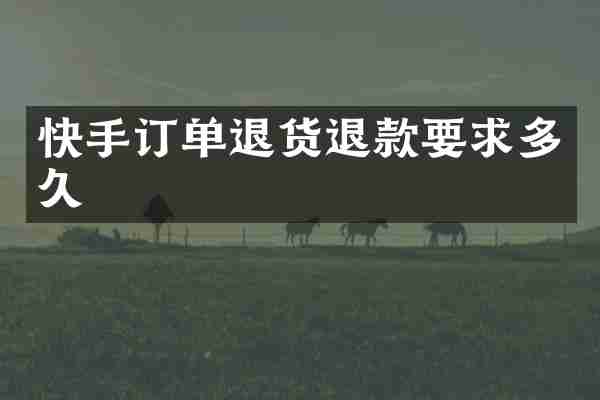 快手订单退货退款要求多久