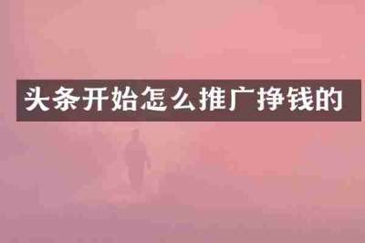 头条开始怎么推广挣钱的