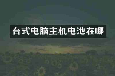 台式电脑主机电池在哪