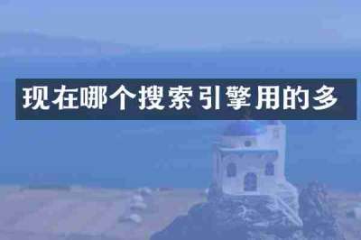现在哪个搜索引擎用的多