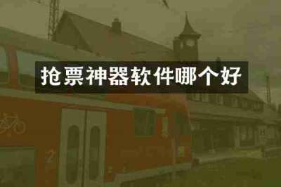 抢票神器软件哪个好