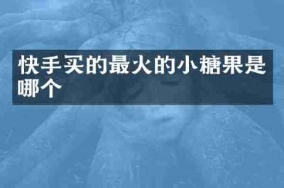快手买的最火的小糖果是哪个