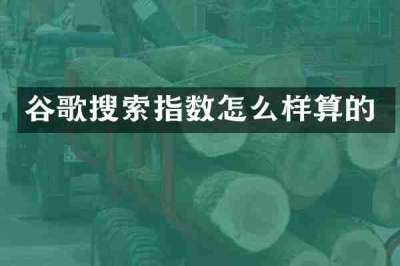谷歌搜索指数怎么样算的