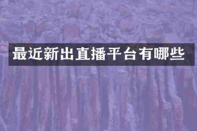 最近新出直播平台有哪些