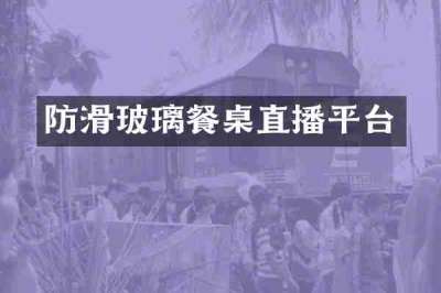 防滑玻璃餐桌直播平台