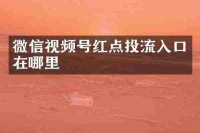 微信视频号红点投流入口在哪里
