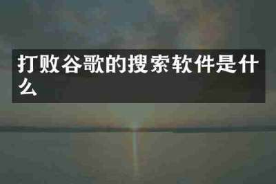 打败谷歌的搜索软件是什么