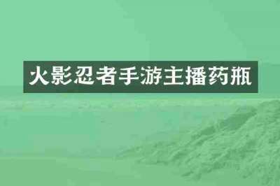火影忍者手游主播药瓶