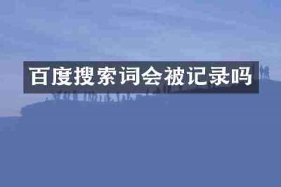 百度搜索词会被记录吗