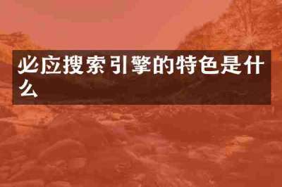 必应搜索引擎的特色是什么