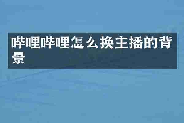 哔哩哔哩怎么换主播的背景