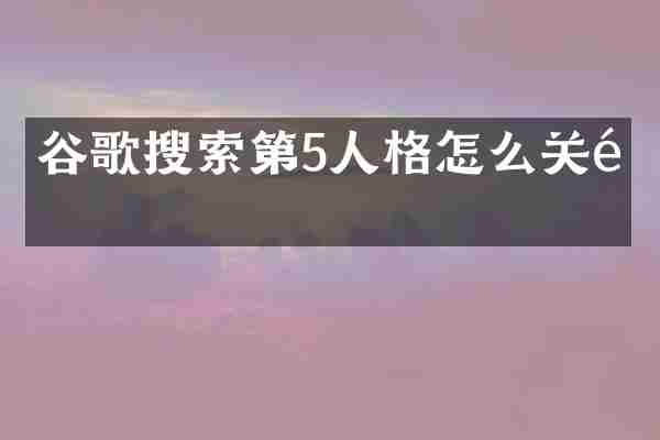 谷歌搜索第5人格怎么关闭