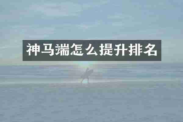 神马端怎么提升排名