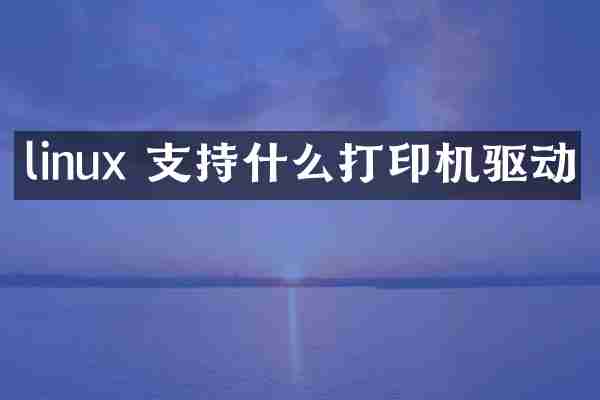 linux 支持什么打印机驱动