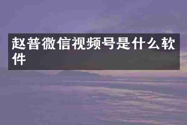 赵普微信视频号是什么软件