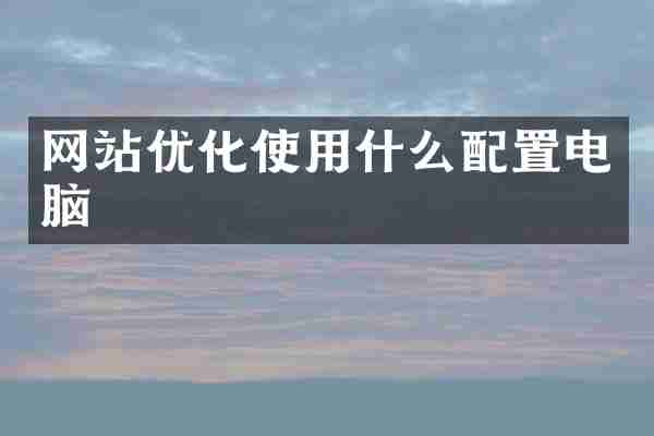 网站优化使用什么配置电脑