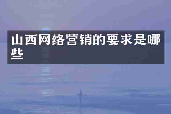 山西网络营销的要求是哪些