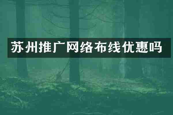 苏州推广网络布线优惠吗