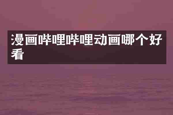 漫画哔哩哔哩动画哪个好看