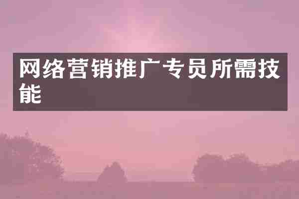 网络营销推广专员所需技能