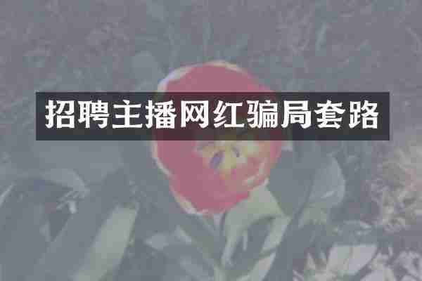 招聘主播网红骗局套路