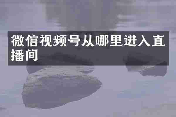 微信视频号从哪里进入直播间