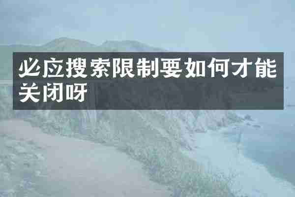 必应搜索限制要如何才能关闭呀