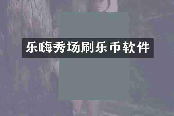 乐嗨秀场刷乐币软件