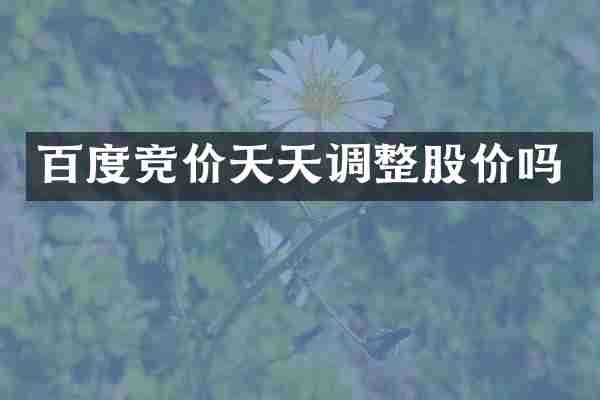 百度竞价天天调整股价吗