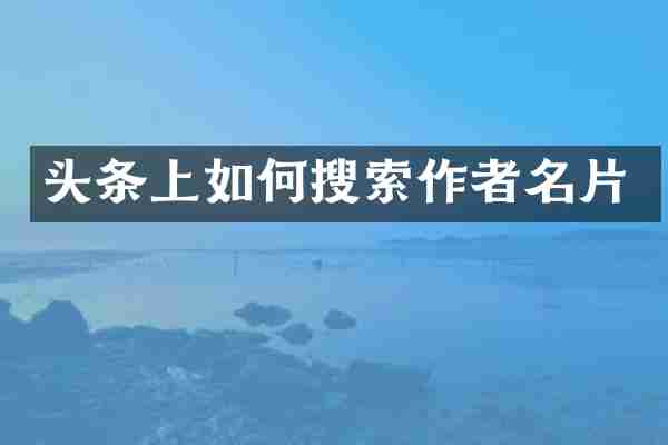 头条上如何搜索作者名片