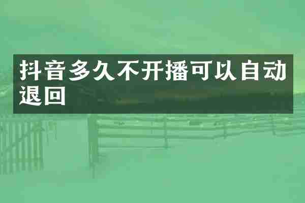 抖音多久不开播可以自动退回