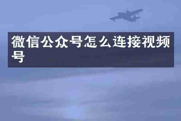 微信公众号怎么连接视频号