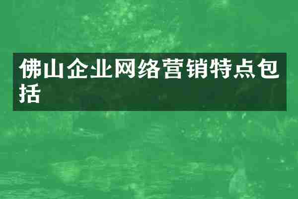 佛山企业网络营销特点包括
