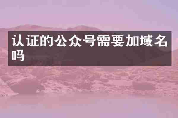 认证的公众号需要加域名吗