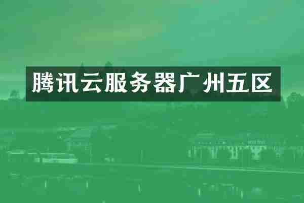 腾讯云服务器广州五区