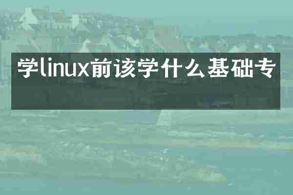 学linux前该学什么基础专业