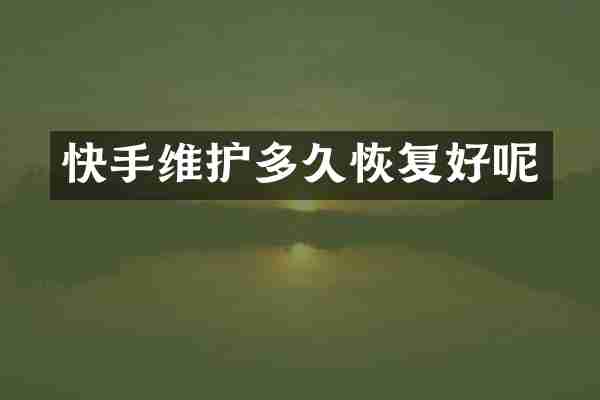 快手维护多久恢复好呢