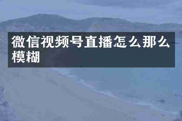 微信视频号直播怎么那么模糊