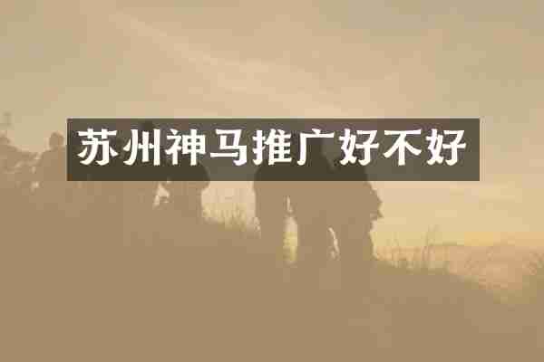 苏州神马推广好不好