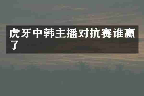 虎牙中韩主播对抗赛谁赢了