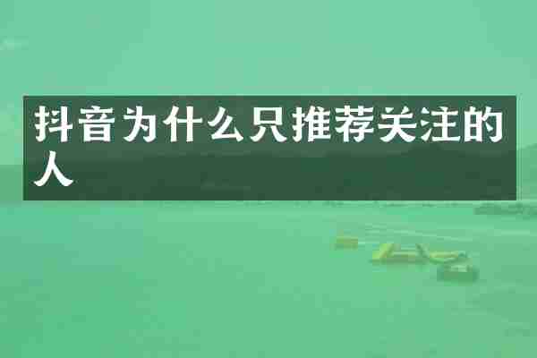 抖音为什么只推荐关注的人