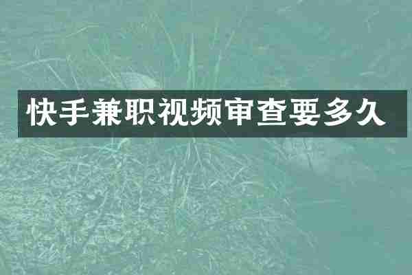快手兼职视频审查要多久